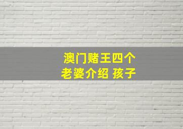 澳门赌王四个老婆介绍 孩子